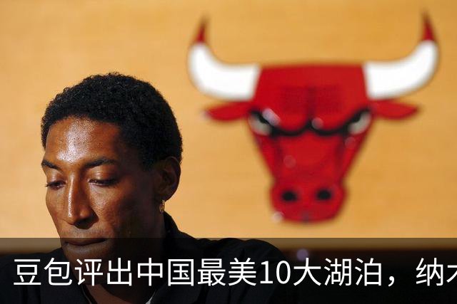 豆包评出中国最美10大湖泊，纳木措第3，西湖第5，抚仙湖垫底