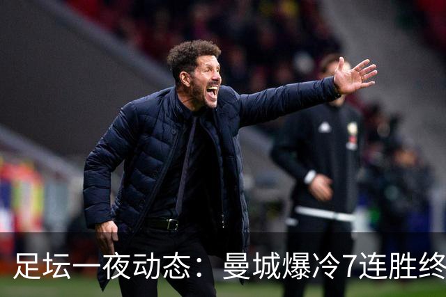 足坛一夜动态：曼城爆冷7连胜终结，阿森纳双喜临门，热刺攻陷蓝桥
