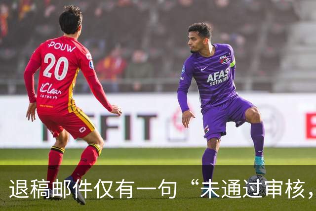 退稿邮件仅有一句“未通过审核，不宜刊用”！有编辑表示，期刊使用标准化退稿模板，本质上是在保护双方的体面