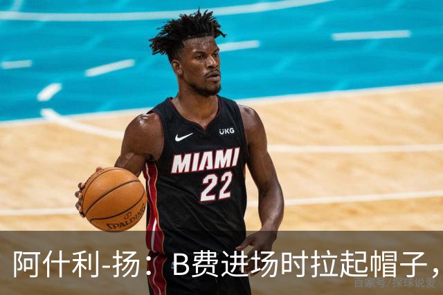 阿什利-扬：B费进场时拉起帽子，像是在向球迷展示自己仍生气