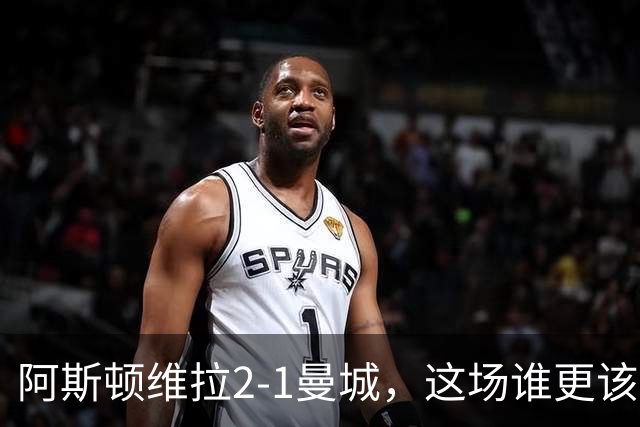 阿斯顿维拉2-1曼城，这场谁更该反思？