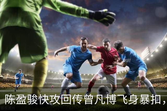 陈盈骏快攻回传曾凡博飞身暴扣，北京90-51领先广州39分