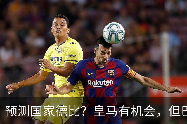 预测国家德比？皇马有机会，但巴萨3-1或4-1 古蒂：我认为皇马4-2