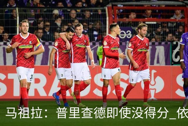 马祖拉：普里查德即使没得分 依然能对胜利产生重大影响