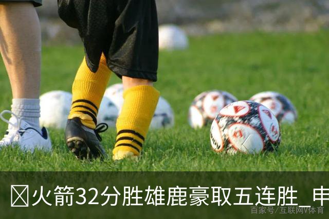 🏀火箭32分胜雄鹿豪取五连胜 申京缺阵 阿门23分 范弗利特24+6