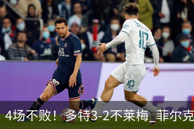 4场不败！多特3-2不莱梅 菲尔克鲁格双响难救主萨比策绝杀