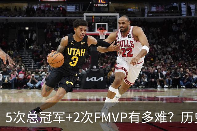 5次总冠军+2次FMVP有多难？历史仅5人达成，现役无人上榜，个个是传奇！