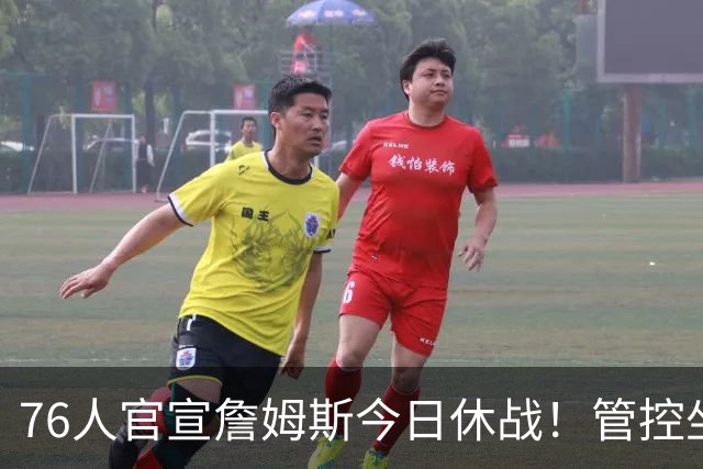 76人官宣詹姆斯今日休战！管控坐骨神经痛 明日有望复出战活塞