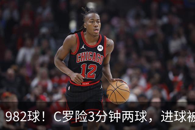 982球！C罗险3分钟两球，进球被吹+斜射中柱，连刷5大纪录