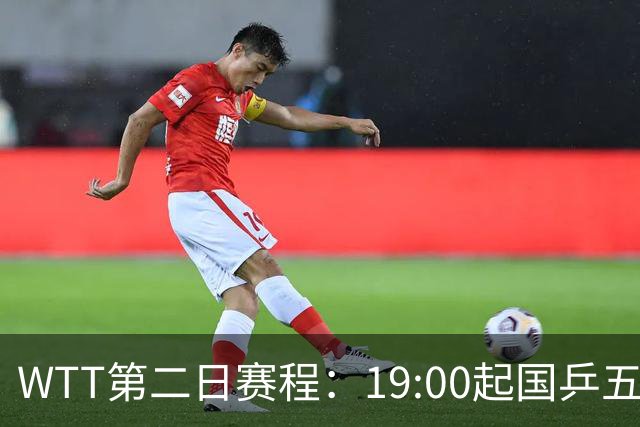 WTT第二日赛程：19:00起国乒五人连轴登场，周启豪这场最让人捏汗